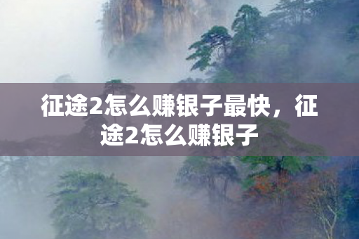 征途2怎么赚银子最快，征途2怎么赚银子