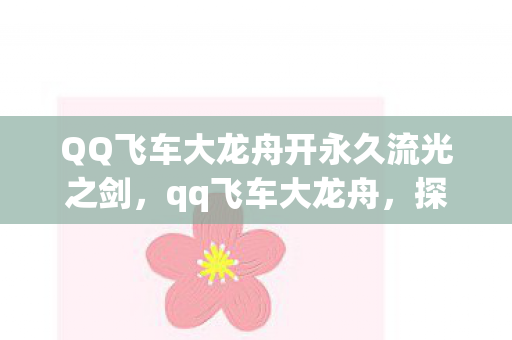 QQ飞车大龙舟开永久流光之剑，qq飞车大龙舟，探索游戏文化的独特魅力