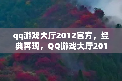 qq游戏大厅2012官方，经典再现，QQ游戏大厅2013官方版回顾
