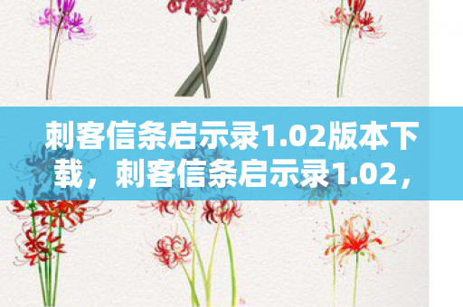 刺客信条启示录1.02版本下载，刺客信条启示录1.02，探索历史与现实的交汇点