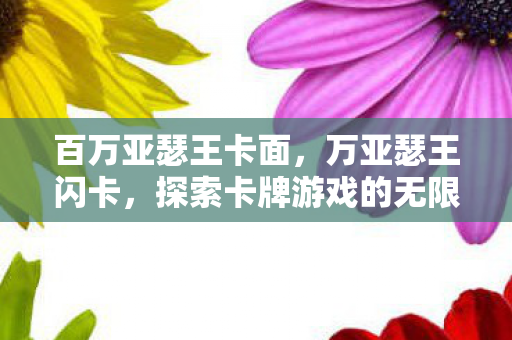 百万亚瑟王卡面，万亚瑟王闪卡，探索卡牌游戏的无限可能