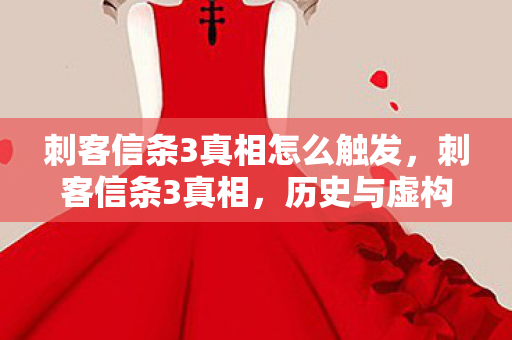 刺客信条3真相怎么触发，刺客信条3真相，历史与虚构的交织