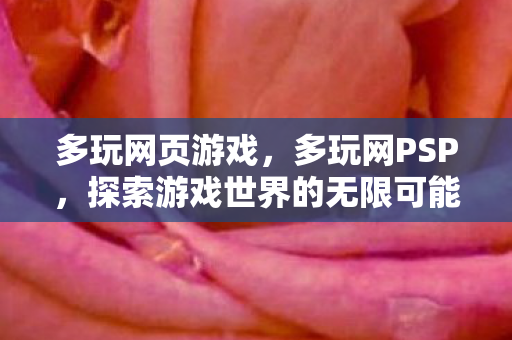 多玩网页游戏，多玩网PSP，探索游戏世界的无限可能