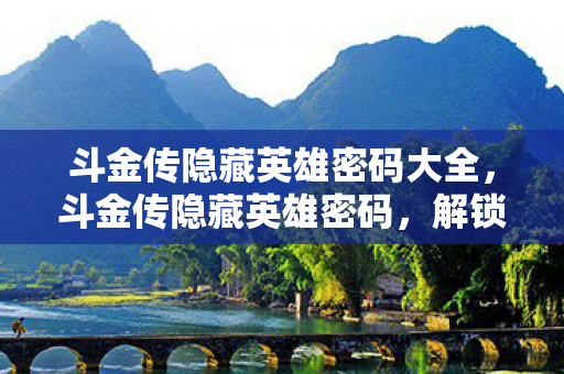 斗金传隐藏英雄密码大全，斗金传隐藏英雄密码，解锁传奇世界的秘密钥匙