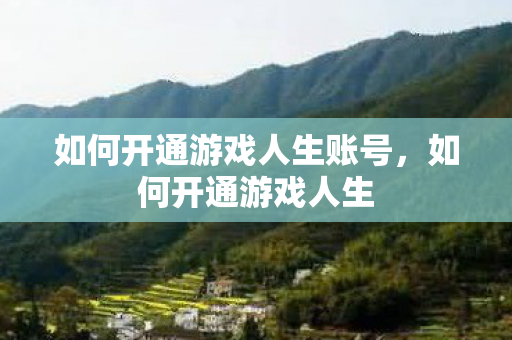 如何开通游戏人生账号，如何开通游戏人生