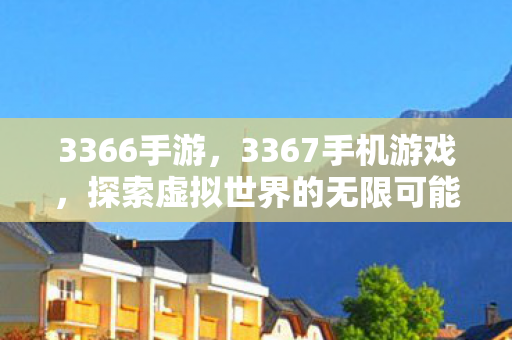 3366手游，3367手机游戏，探索虚拟世界的无限可能