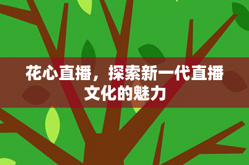 花心直播，探索新一代直播文化的魅力