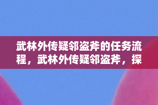 武林外传疑邻盗斧的任务流程，武林外传疑邻盗斧，探寻游戏中的信任与猜疑