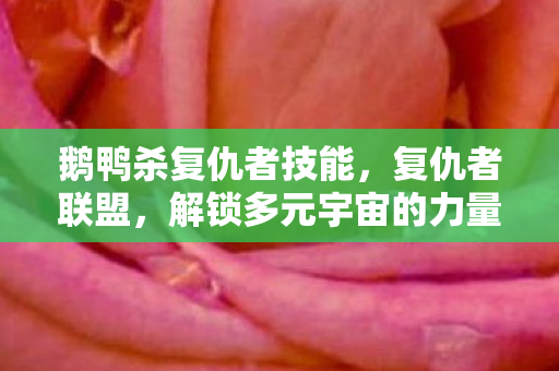 鹅鸭杀复仇者技能，复仇者联盟，解锁多元宇宙的力量