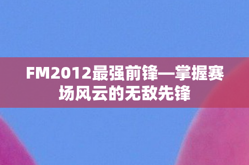 FM2012最强前锋—掌握赛场风云的无敌先锋