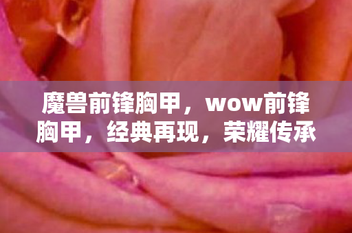 魔兽前锋胸甲，wow前锋胸甲，经典再现，荣耀传承