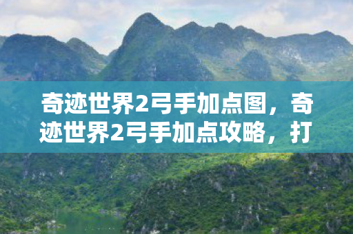奇迹世界2弓手加点图，奇迹世界2弓手加点攻略，打造高效输出角色