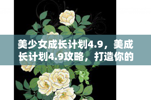 美少女成长计划4.9，美成长计划4.9攻略，打造你的美丽与成长之路