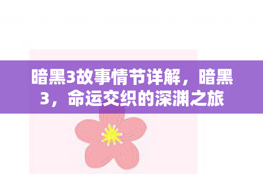 暗黑3故事情节详解，暗黑3，命运交织的深渊之旅