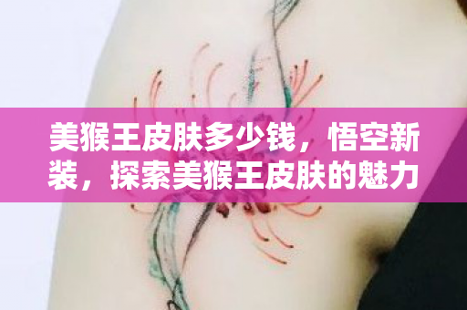 美猴王皮肤多少钱，悟空新装，探索美猴王皮肤的魅力与故事