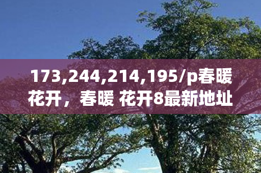 173,244,214,195/p春暖花开，春暖 花开8最新地址，探索未知世界的奇妙之旅