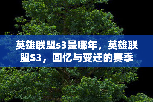 英雄联盟s3是哪年，英雄联盟S3，回忆与变迁的赛季