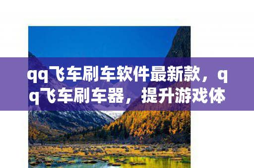 qq飞车刷车软件最新款，qq飞车刷车器，提升游戏体验的神奇工具