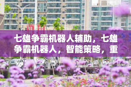 七雄争霸机器人辅助，七雄争霸机器人，智能策略，重塑战争格局