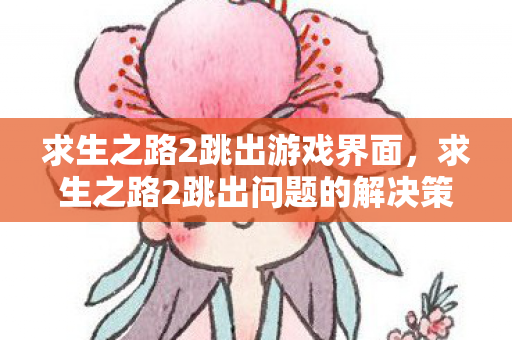 求生之路2跳出游戏界面，求生之路2跳出问题的解决策略与游戏优化指南
