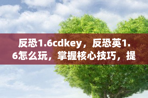 反恐1.6cdkey，反恐英1.6怎么玩，掌握核心技巧，提升游戏水平