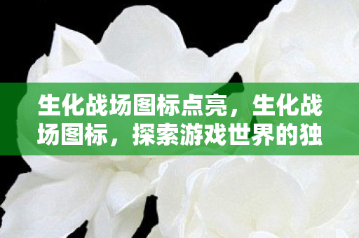 生化战场图标点亮，生化战场图标，探索游戏世界的独特魅力
