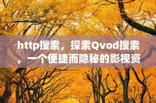 http搜索，探索Qvod搜索，一个便捷而隐秘的影视资源宝库