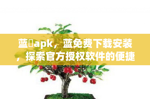 蓝廋apk，蓝免费下载安装，探索官方授权软件的便捷获取之道