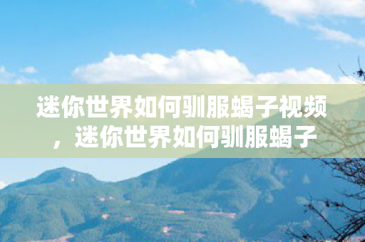 迷你世界如何驯服蝎子视频，迷你世界如何驯服蝎子