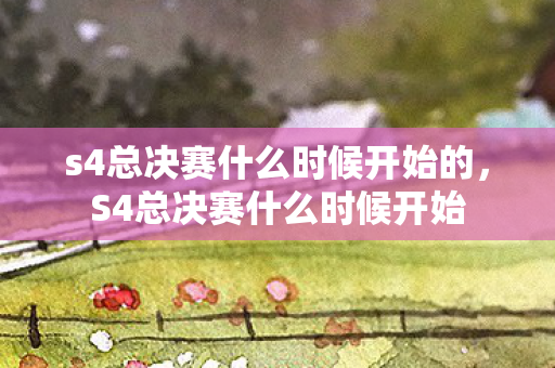 s4总决赛什么时候开始的，S4总决赛什么时候开始