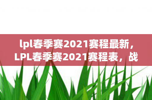 lpl春季赛2021赛程最新，LPL春季赛2021赛程表，战火重燃，群雄逐鹿