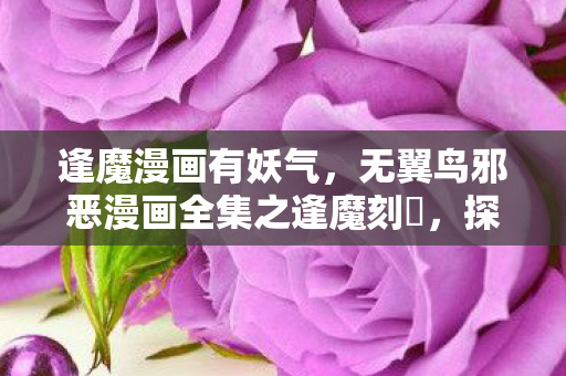 逢魔漫画有妖气，无翼鸟邪恶漫画全集之逢魔刻壱，探索神秘世界的奇幻之旅