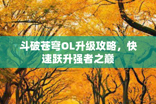 斗破苍穹OL升级攻略，快速跃升强者之巅