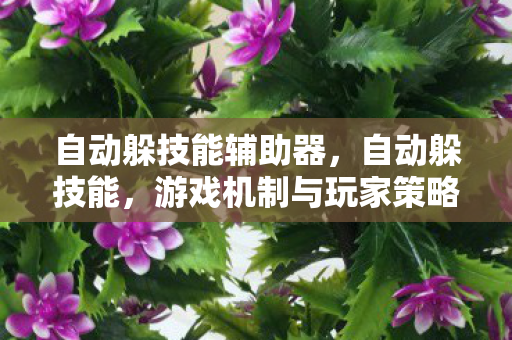 自动躲技能辅助器，自动躲技能，游戏机制与玩家策略的深度解析