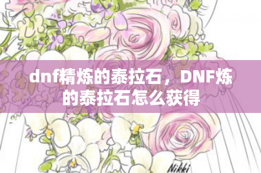 dnf精炼的泰拉石，DNF炼的泰拉石怎么获得