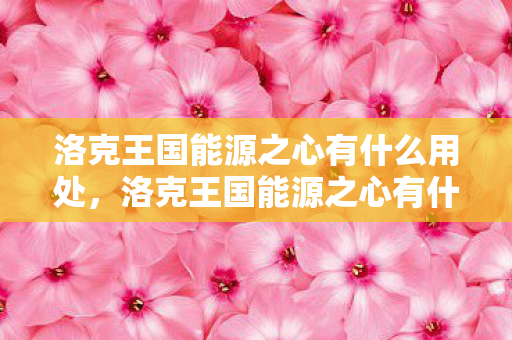 洛克王国能源之心有什么用处，洛克王国能源之心有什么用