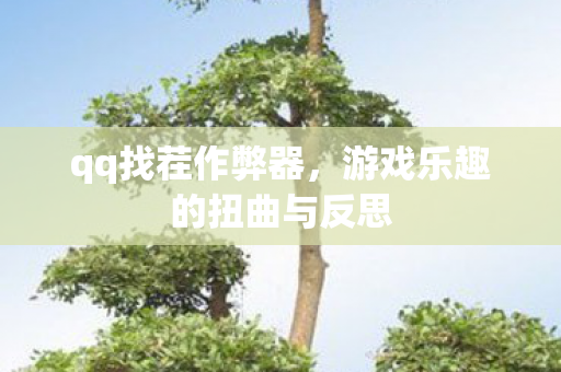 qq找茬作弊器，游戏乐趣的扭曲与反思