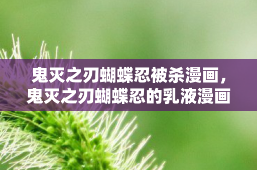 鬼灭之刃蝴蝶忍被杀漫画，鬼灭之刃蝴蝶忍的乳液漫画，一场视觉与情感的盛宴