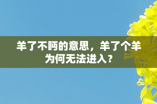 羊了不眄的意思，羊了个羊为何无法进入？