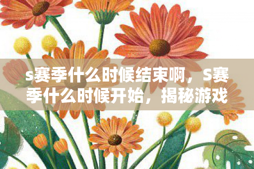 s赛季什么时候结束啊，S赛季什么时候开始，揭秘游戏赛季的启动时刻