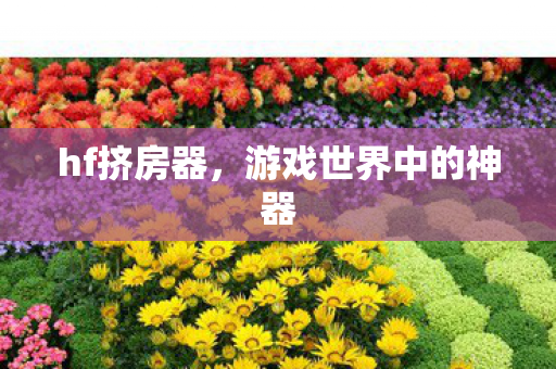 hf挤房器，游戏世界中的神器