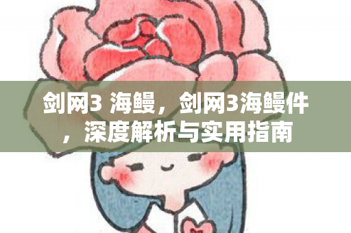 剑网3 海鳗，剑网3海鳗件，深度解析与实用指南