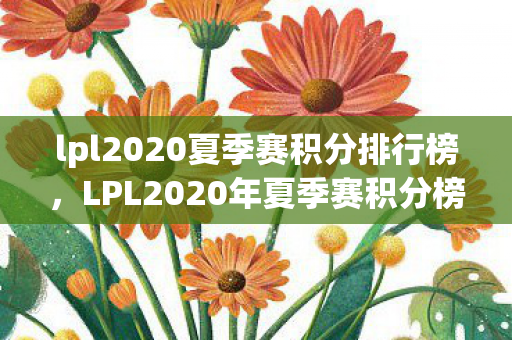 lpl2020夏季赛积分排行榜，LPL2020年夏季赛积分榜，群雄逐鹿，谁将问鼎？