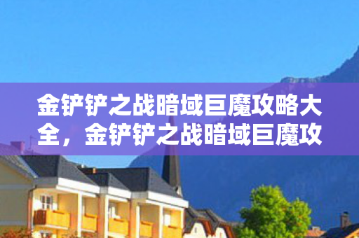 金铲铲之战暗域巨魔攻略大全，金铲铲之战暗域巨魔攻略