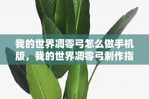 我的世界凋零弓怎么做手机版，我的世界凋零弓制作指南