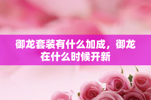 御龙套装有什么加成，御龙在什么时候开新