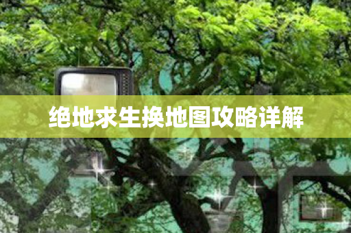 绝地求生换地图攻略详解