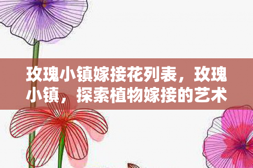 玫瑰小镇嫁接花列表，玫瑰小镇，探索植物嫁接的艺术与奥秘