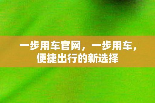 一步用车官网，一步用车，便捷出行的新选择
