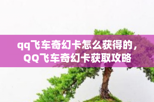 qq飞车奇幻卡怎么获得的，QQ飞车奇幻卡获取攻略